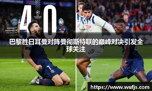 巴黎胜日耳曼对阵曼彻斯特联的巅峰对决引发全球关注