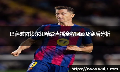 巴萨对阵埃尔切精彩直播全程回顾及赛后分析