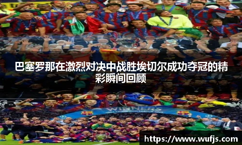 巴塞罗那在激烈对决中战胜埃切尔成功夺冠的精彩瞬间回顾