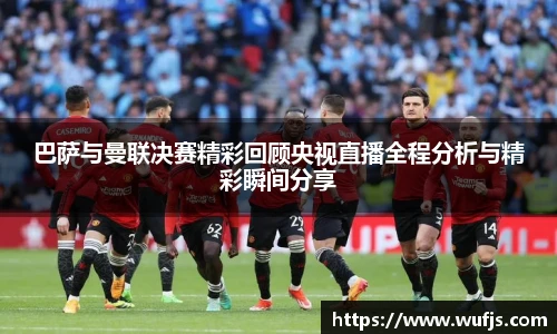 巴萨与曼联决赛精彩回顾央视直播全程分析与精彩瞬间分享