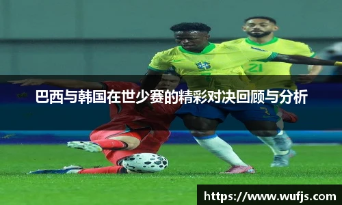 巴西与韩国在世少赛的精彩对决回顾与分析