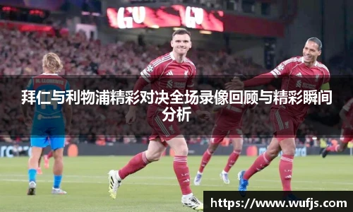 拜仁与利物浦精彩对决全场录像回顾与精彩瞬间分析